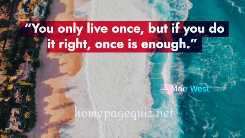 You Only Live Once, But If You Do It Right, Once Is Enough – Mae West | Famous Quotes